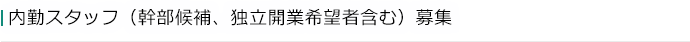 内勤スタッフ（幹部候補、独立開業希望者含む）募集